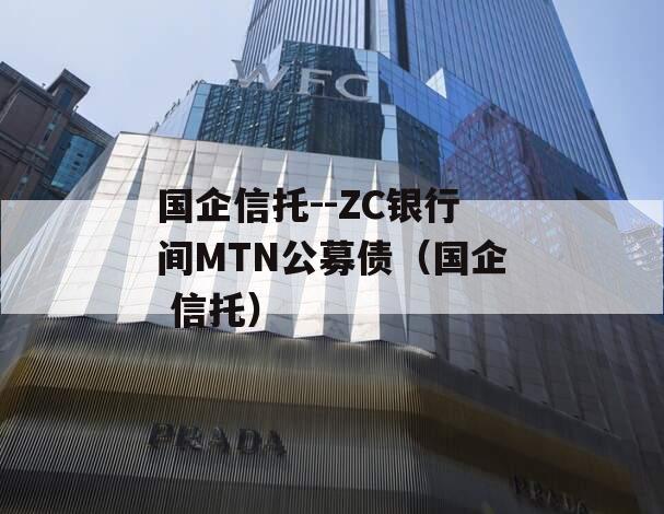 国企信托--ZC银行间MTN公募债（国企 信托）