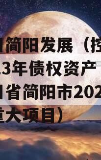 四川简阳发展（控股）2023年债权资产（四川省简阳市2021年重大项目）