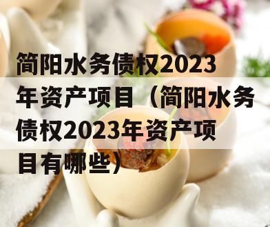 简阳水务债权2023年资产项目（简阳水务债权2023年资产项目有哪些）