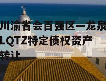 川渝省会百强区—龙泉LQTZ特定债权资产转让
