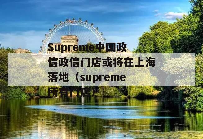 Supreme中国政信政信门店或将在上海落地（supreme所有门店）