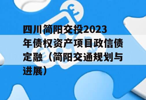 四川简阳交投2023年债权资产项目政信债定融（简阳交通规划与进展）