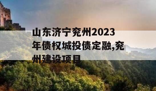 山东济宁兖州2023年债权城投债定融,兖州建设项目