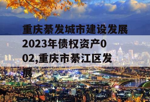 重庆綦发城市建设发展2023年债权资产002,重庆市綦江区发展