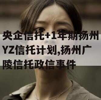央企信托+1年期扬州YZ信托计划,扬州广陵信托政信事件