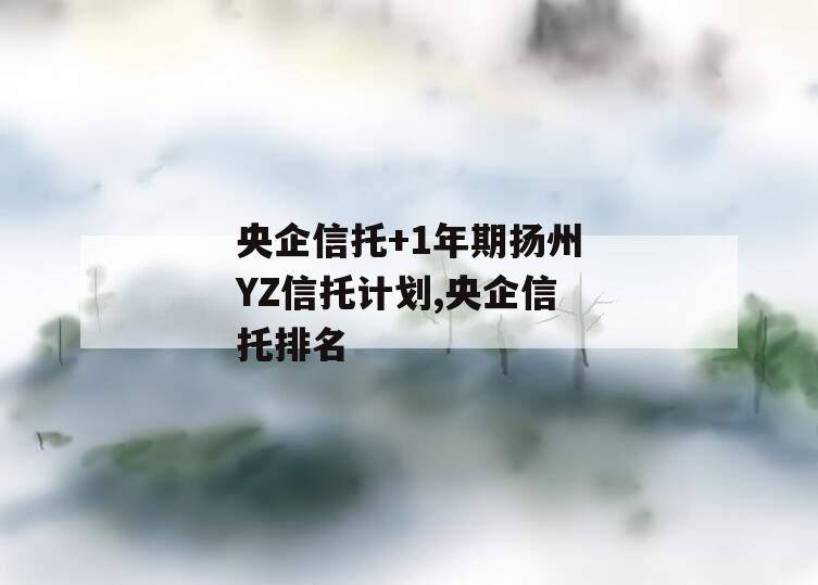 央企信托+1年期扬州YZ信托计划,央企信托排名
