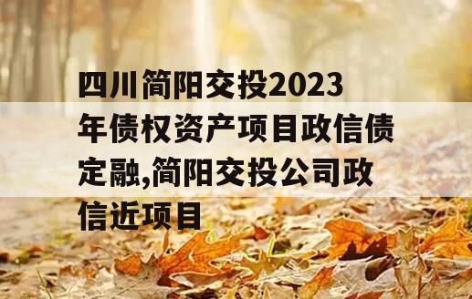 四川简阳交投2023年债权资产项目政信债定融,简阳交投公司政信近项目