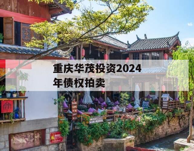 重庆华茂投资2024年债权拍卖