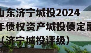 山东济宁城投2024年债权资产城投债定融（济宁城投评级）