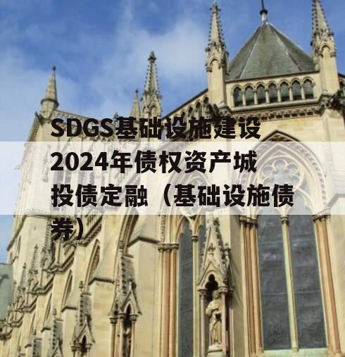 SDGS基础设施建设2024年债权资产城投债定融（基础设施债券）