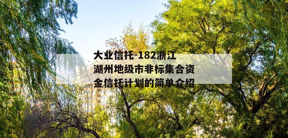 大业信托-182浙江湖州地级市非标集合资金信托计划的简单介绍