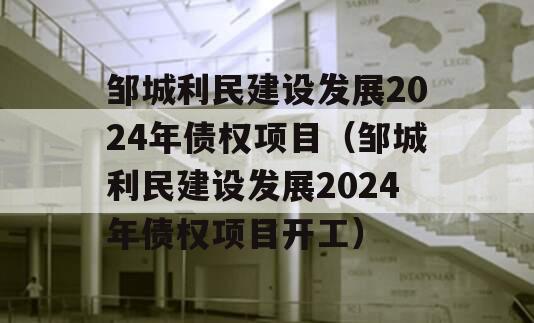 邹城利民建设发展2024年债权项目（邹城利民建设发展2024年债权项目开工）