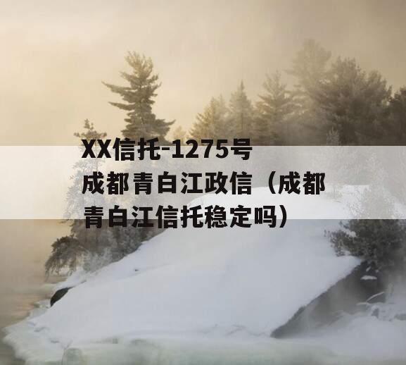 XX信托-1275号成都青白江政信（成都青白江信托稳定吗）