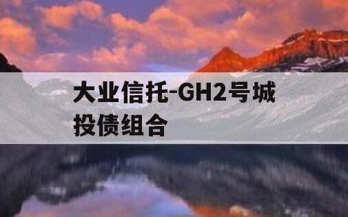 大业信托-GH2号城投债组合