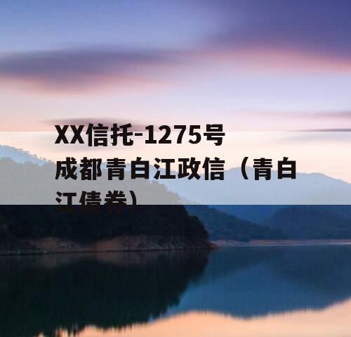 XX信托-1275号成都青白江政信（青白江债券）