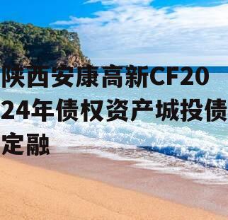 陕西安康高新CF2024年债权资产城投债定融