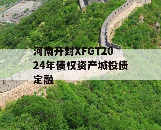 河南开封XFGT2024年债权资产城投债定融